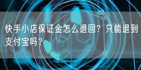 快手小店保证金怎么退回？只能退到支付宝吗？
