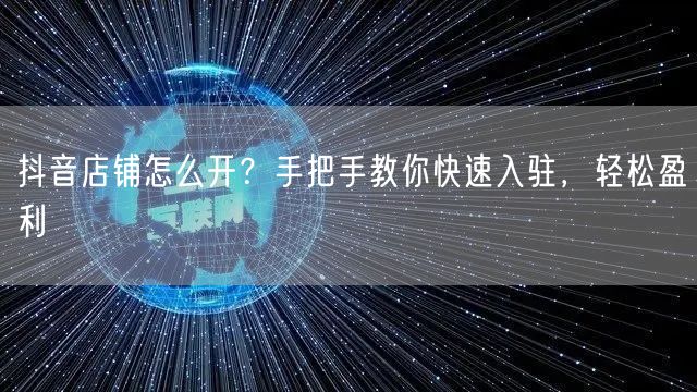 抖音店铺怎么开？手把手教你快速入驻，轻松盈利