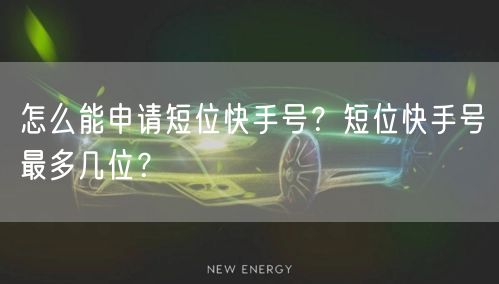 怎么能申请短位快手号？短位快手号最多几位？