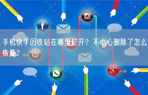 手机快手回收站在哪里打开？不小心删除了怎么恢复？