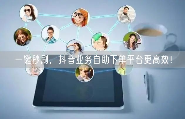 一键秒刷，抖音业务自助下单平台更高效！