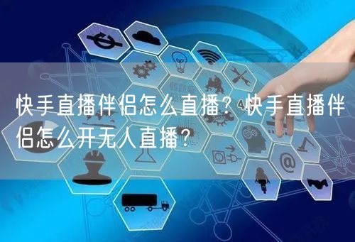 快手直播伴侣怎么直播？快手直播伴侣怎么开无人直播？