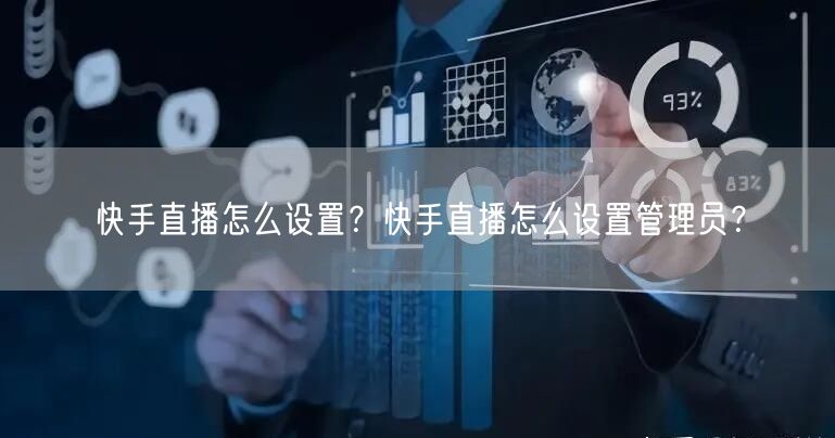 快手直播怎么设置？快手直播怎么设置管理员？