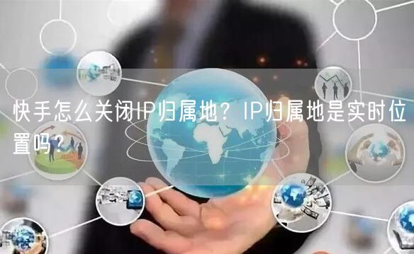 快手怎么关闭IP归属地？IP归属地是实时位置吗？