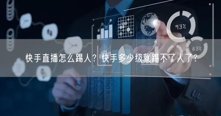 快手直播怎么踢人？快手多少级就踢不了人了？