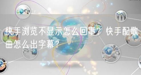 快手浏览不显示怎么回事？快手配歌曲怎么出字幕？