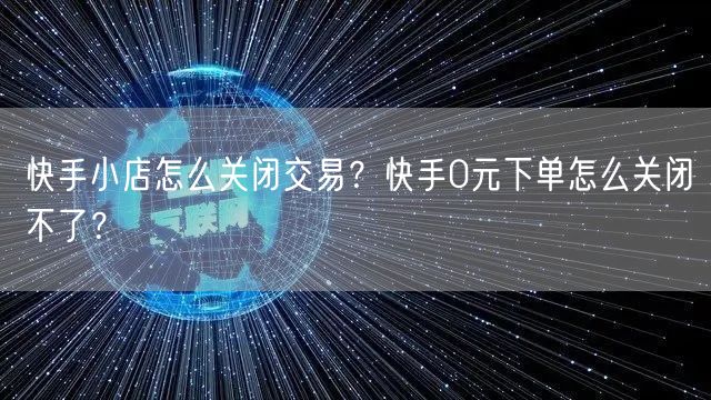 快手小店怎么关闭交易？快手0元下单怎么关闭不了？