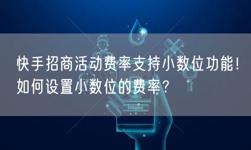 快手招商活动费率支持小数位功能！如何设置小数位的费率？
