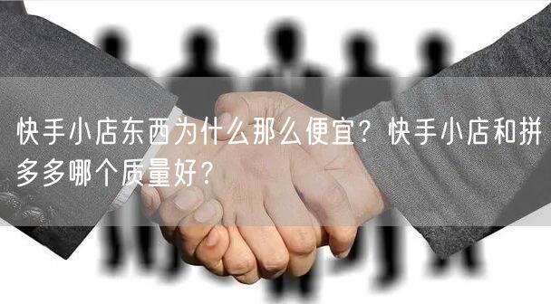 快手小店东西为什么那么便宜？快手小店和拼多多哪个质量好？