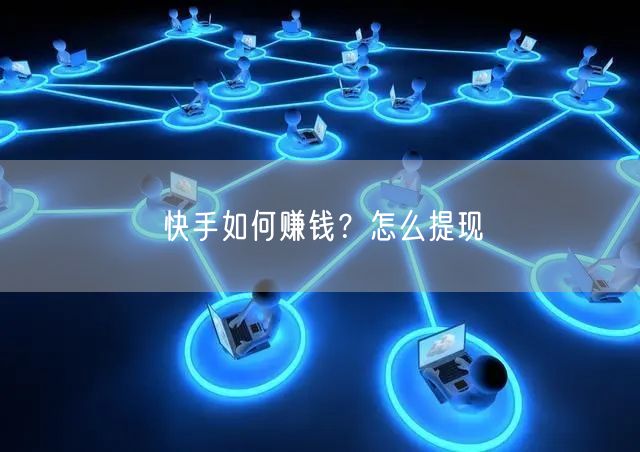 快手如何赚钱？怎么提现