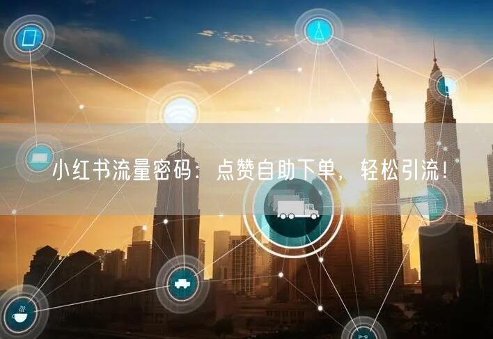 小红书流量密码：点赞自助下单，轻松引流！