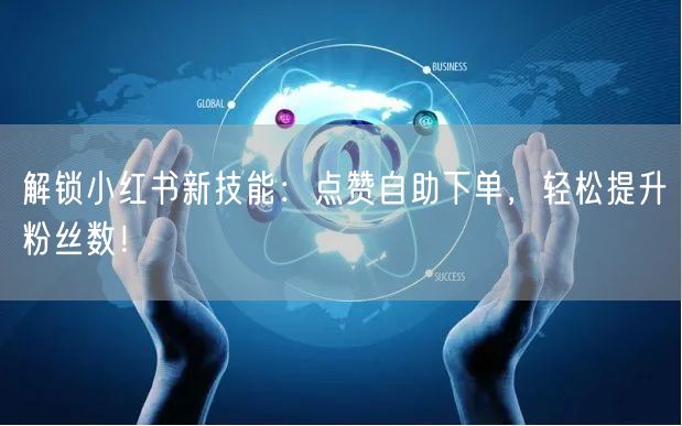 解锁小红书新技能：点赞自助下单，轻松提升粉丝数！