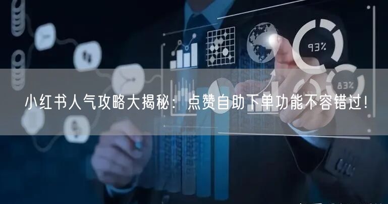 小红书人气攻略大揭秘：点赞自助下单功能不容错过！