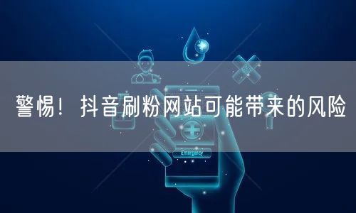 警惕！抖音刷粉网站可能带来的风险