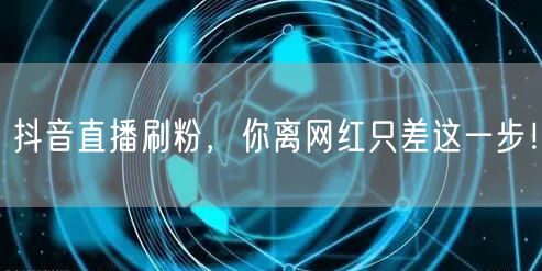 抖音直播刷粉，你离网红只差这一步！
