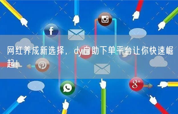 网红养成新选择，dy自助下单平台让你快速崛起！