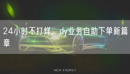 24小时不打烊，dy业务自助下单新篇章