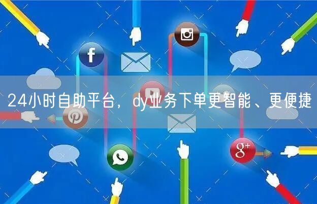 24小时自助平台，dy业务下单更智能、更便捷