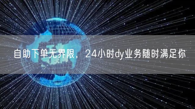 自助下单无界限，24小时dy业务随时满足你
