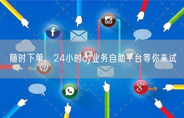 随时下单，24小时dy业务自助平台等你来试