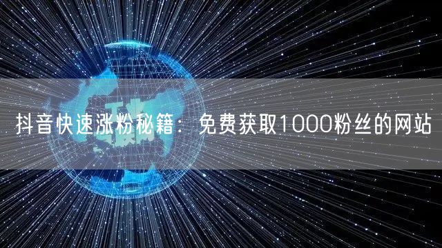 抖音快速涨粉秘籍：免费获取1000粉丝的网站