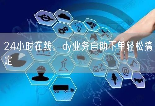 24小时在线，dy业务自助下单轻松搞定
