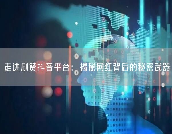 走进刷赞抖音平台：揭秘网红背后的秘密武器