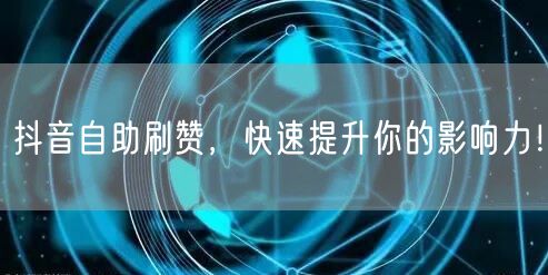 抖音自助刷赞，快速提升你的影响力！
