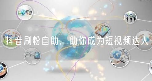 抖音刷粉自助，助你成为短视频达人