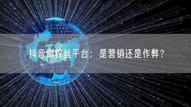 抖音刷粉丝平台：是营销还是作弊？