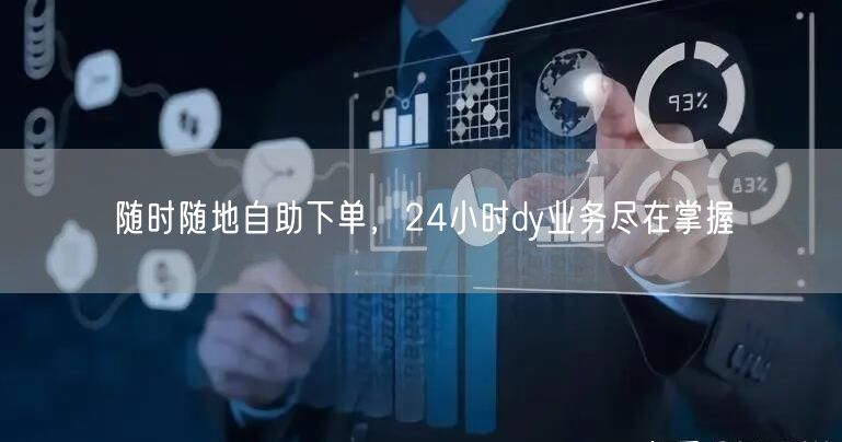 随时随地自助下单，24小时dy业务尽在掌握