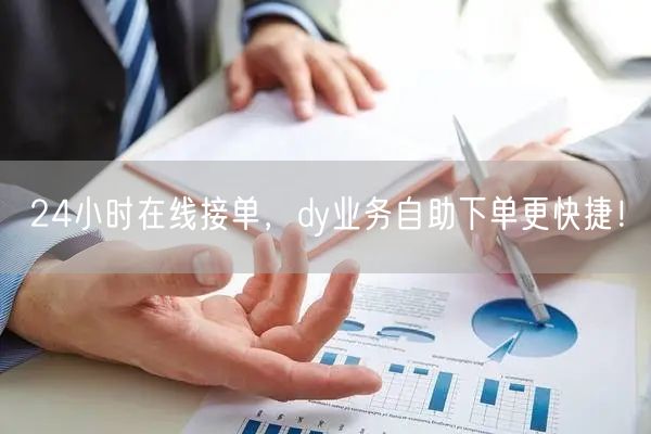 24小时在线接单，dy业务自助下单更快捷！