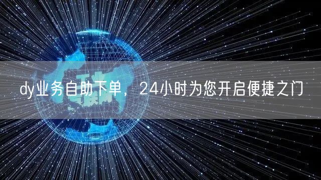 dy业务自助下单，24小时为您开启便捷之门