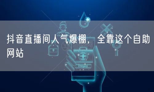 抖音直播间人气爆棚，全靠这个自助网站