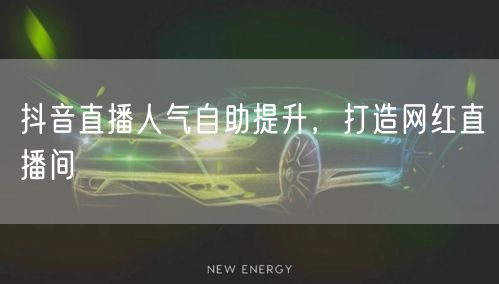 抖音直播人气自助提升，打造网红直播间