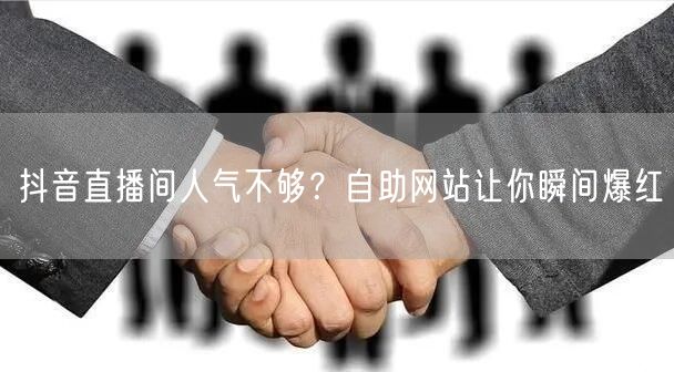 抖音直播间人气不够？自助网站让你瞬间爆红