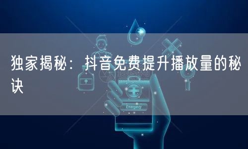 独家揭秘：抖音免费提升播放量的秘诀