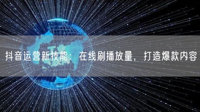 抖音运营新技能：在线刷播放量，打造爆款内容