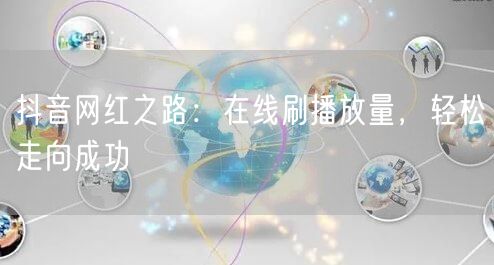 抖音网红之路：在线刷播放量，轻松走向成功