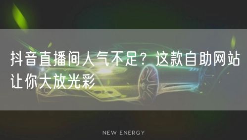 抖音直播间人气不足？这款自助网站让你大放光彩