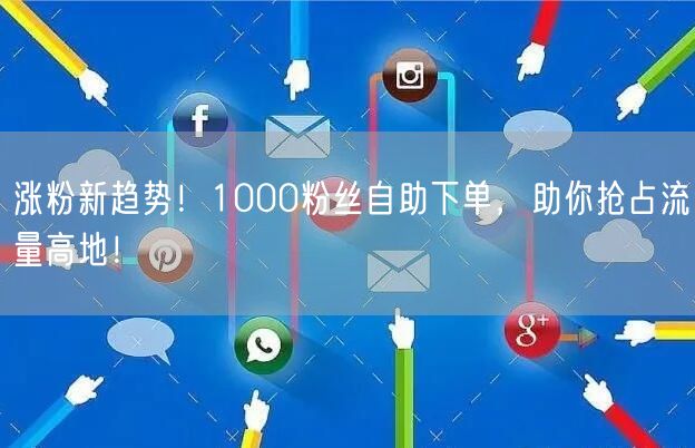 涨粉新趋势！1000粉丝自助下单，助你抢占流量高地！