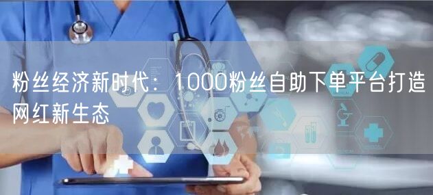 粉丝经济新时代：1000粉丝自助下单平台打造网红新生态