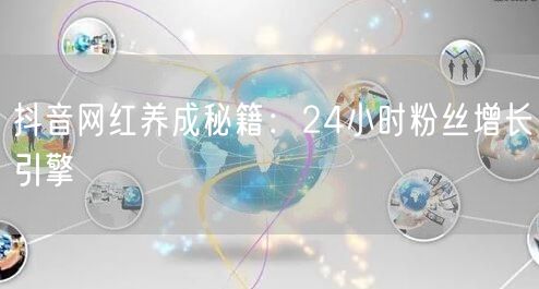 抖音网红养成秘籍：24小时粉丝增长引擎
