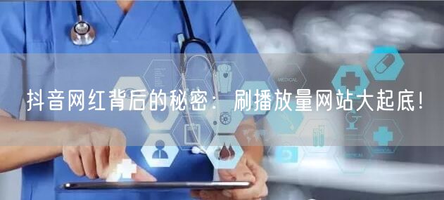 抖音网红背后的秘密：刷播放量网站大起底！