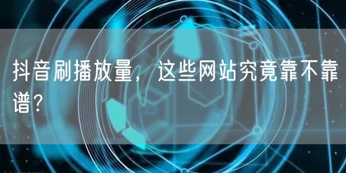 抖音刷播放量，这些网站究竟靠不靠谱？