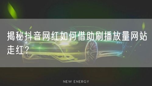 揭秘抖音网红如何借助刷播放量网站走红？