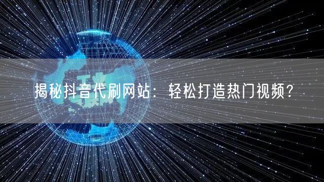 揭秘抖音代刷网站：轻松打造热门视频？