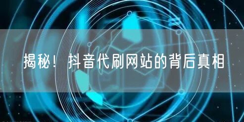 揭秘！抖音代刷网站的背后真相