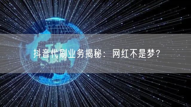 抖音代刷业务揭秘：网红不是梦？