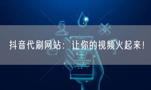 抖音代刷网站：让你的视频火起来！